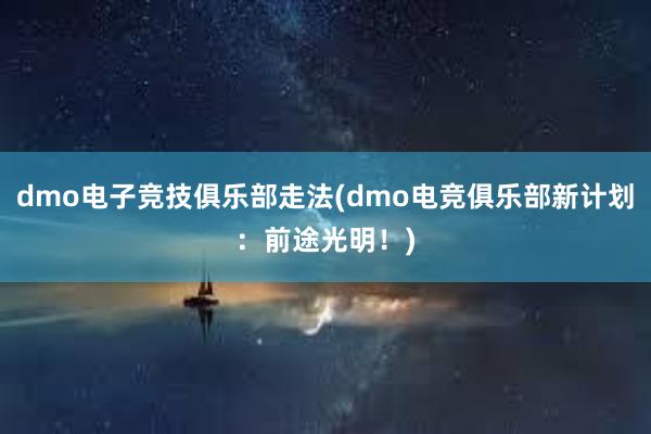 dmo电子竞技俱乐部走法(dmo电竞俱乐部新计划：前途光明！)