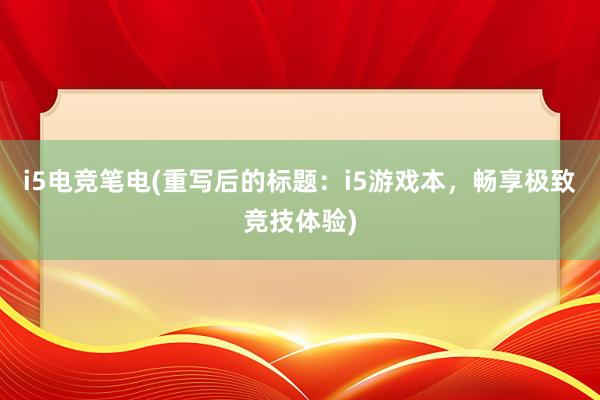 i5电竞笔电(重写后的标题：i5游戏本，畅享极致竞技体验)