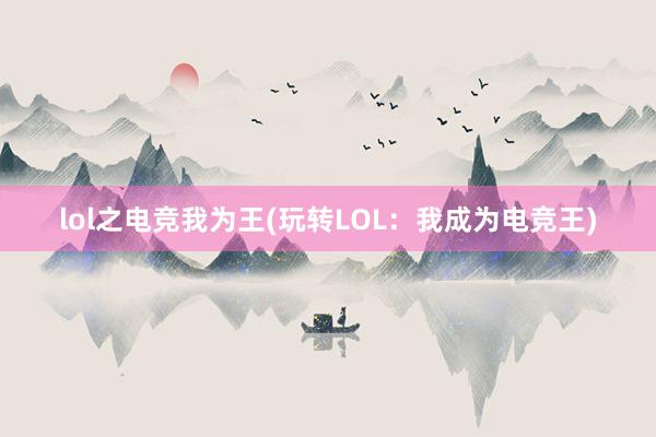 lol之电竞我为王(玩转LOL：我成为电竞王)