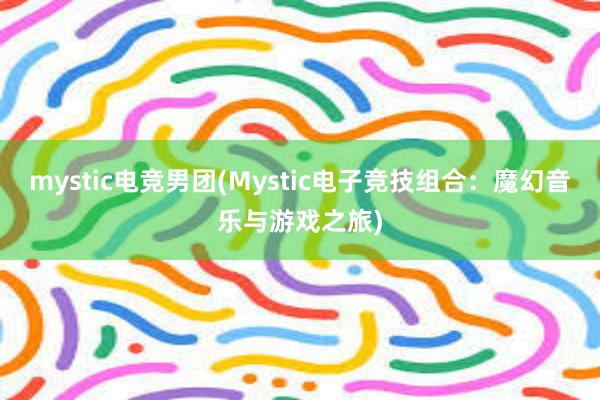 mystic电竞男团(Mystic电子竞技组合：魔幻音乐与游戏之旅)