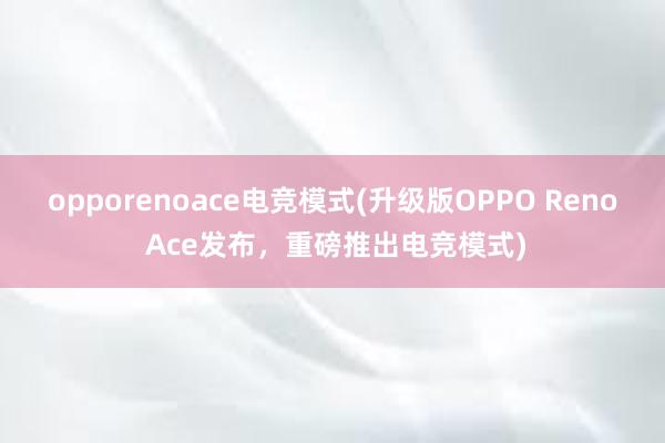 opporenoace电竞模式(升级版OPPO Reno Ace发布，重磅推出电竞模式)