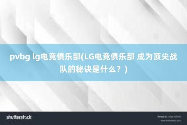 pvbg lg电竞俱乐部(LG电竞俱乐部 成为顶尖战队的秘诀是什么？)