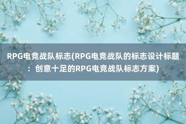 RPG电竞战队标志(RPG电竞战队的标志设计标题：创意十足的RPG电竞战队标志方案)