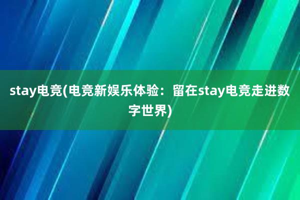 stay电竞(电竞新娱乐体验：留在stay电竞走进数字世界)