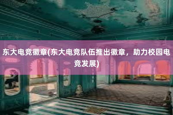 东大电竞徽章(东大电竞队伍推出徽章，助力校园电竞发展)