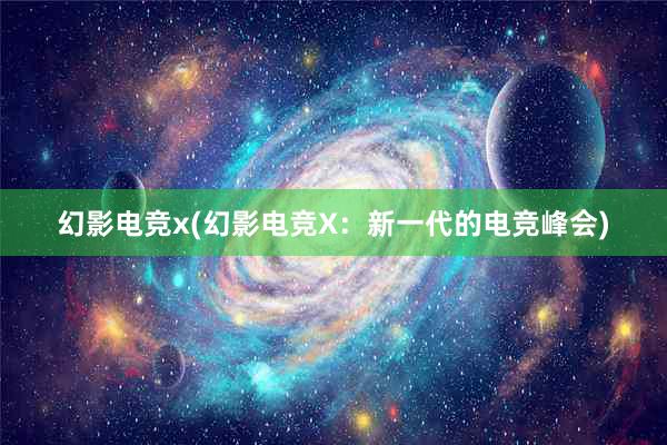 幻影电竞x(幻影电竞X：新一代的电竞峰会)