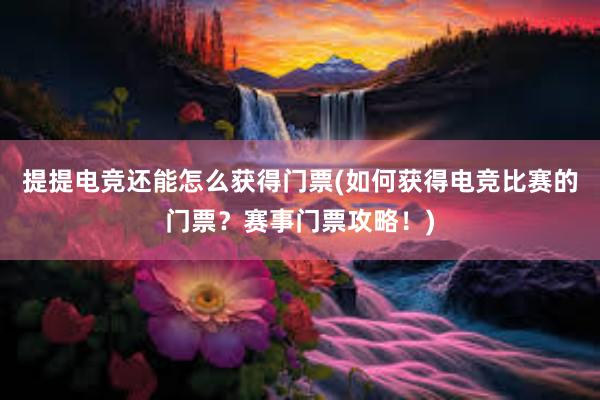 提提电竞还能怎么获得门票(如何获得电竞比赛的门票？赛事门票攻略！)