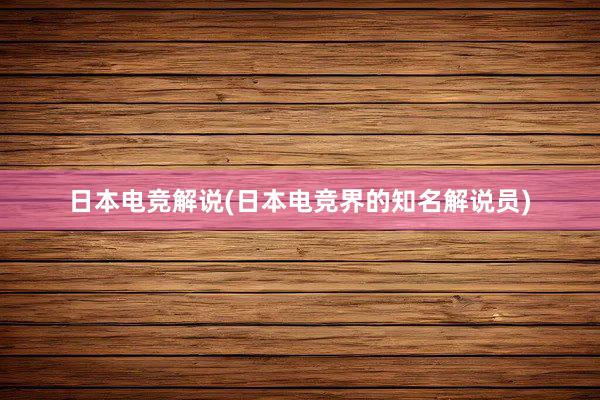 日本电竞解说(日本电竞界的知名解说员)