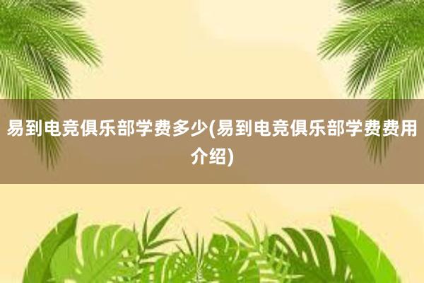 易到电竞俱乐部学费多少(易到电竞俱乐部学费费用介绍)