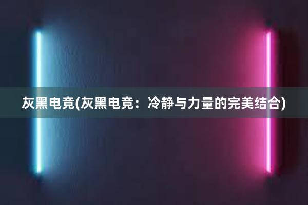 灰黑电竞(灰黑电竞：冷静与力量的完美结合)