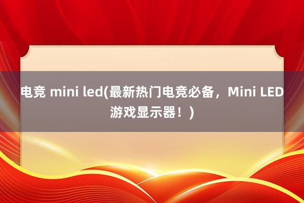 电竞 mini led(最新热门电竞必备，Mini LED游戏显示器！)