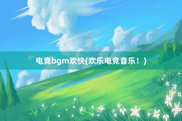 电竞bgm欢快(欢乐电竞音乐！)