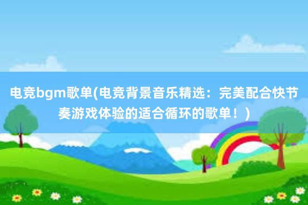 电竞bgm歌单(电竞背景音乐精选：完美配合快节奏游戏体验的适合循环的歌单！)