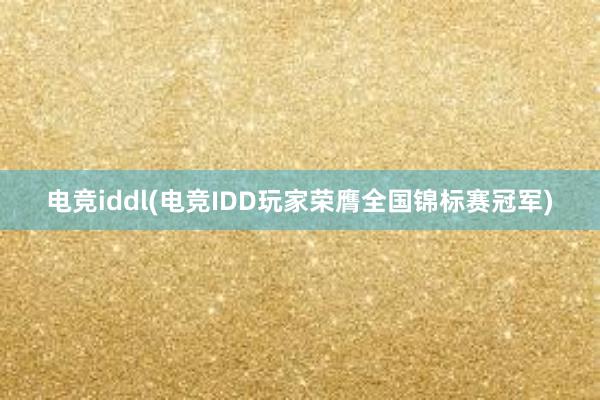 电竞iddl(电竞IDD玩家荣膺全国锦标赛冠军)