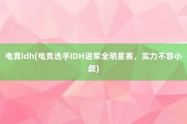 电竞idh(电竞选手IDH进军全明星赛，实力不容小觑)