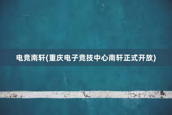 电竞南轩(重庆电子竞技中心南轩正式开放)