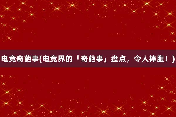 电竞奇葩事(电竞界的「奇葩事」盘点，令人捧腹！)