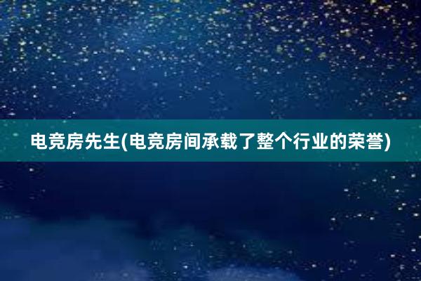 电竞房先生(电竞房间承载了整个行业的荣誉)