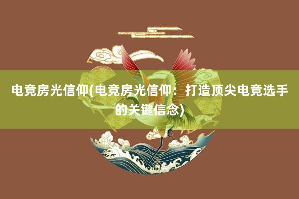 电竞房光信仰(电竞房光信仰：打造顶尖电竞选手的关键信念)