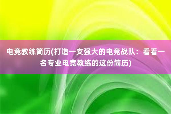 电竞教练简历(打造一支强大的电竞战队：看看一名专业电竞教练的这份简历)