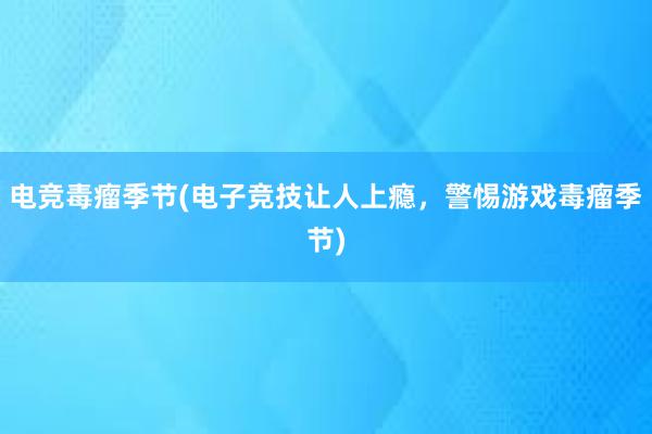 电竞毒瘤季节(电子竞技让人上瘾，警惕游戏毒瘤季节)