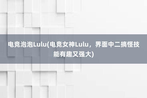 电竞泡泡Lulu(电竞女神Lulu，界面中二搞怪技能有趣又强大)