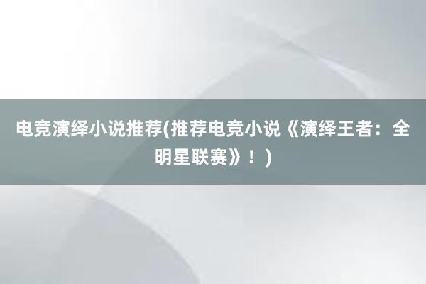 电竞演绎小说推荐(推荐电竞小说《演绎王者：全明星联赛》！)