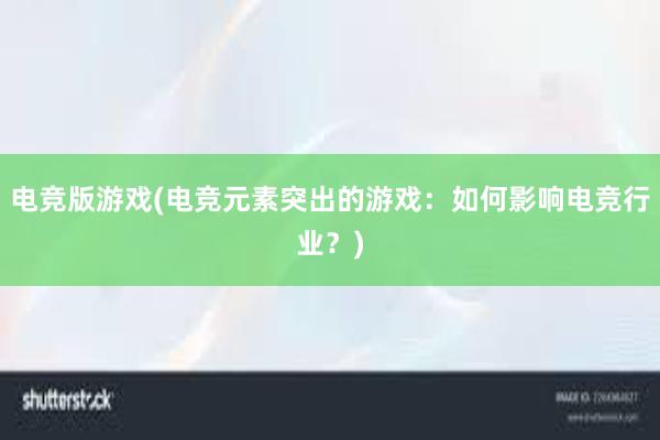 电竞版游戏(电竞元素突出的游戏：如何影响电竞行业？)