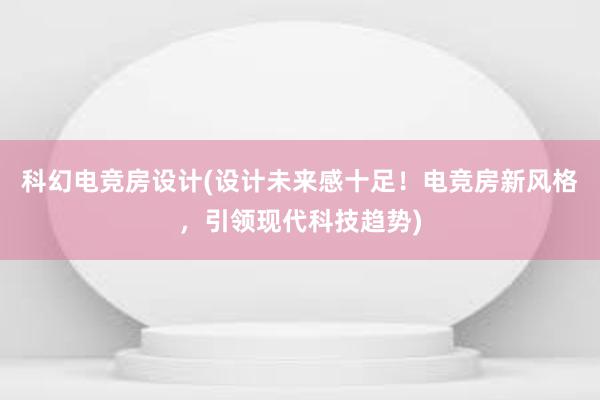 科幻电竞房设计(设计未来感十足！电竞房新风格，引领现代科技趋势)