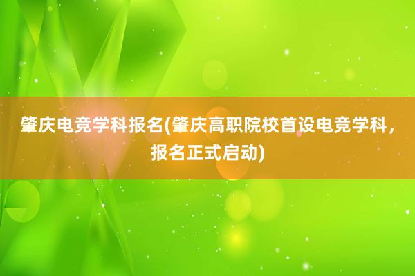 肇庆电竞学科报名(肇庆高职院校首设电竞学科，报名正式启动)