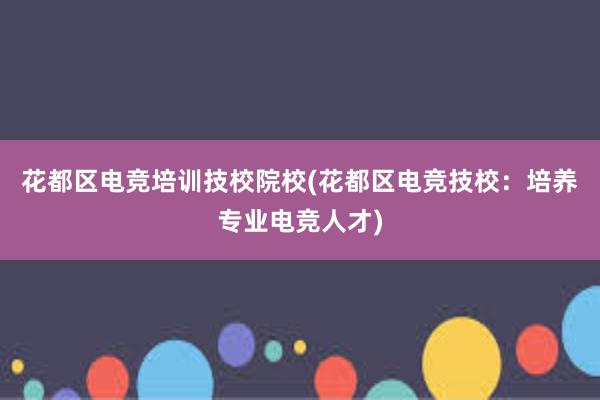 花都区电竞培训技校院校(花都区电竞技校：培养专业电竞人才)