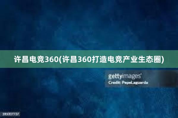 许昌电竞360(许昌360打造电竞产业生态圈)