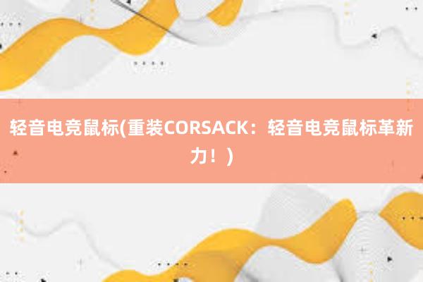 轻音电竞鼠标(重装CORSACK：轻音电竞鼠标革新力！)