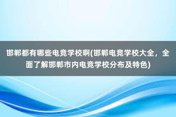 邯郸都有哪些电竞学校啊(邯郸电竞学校大全，全面了解邯郸市内电竞学校分布及特色)