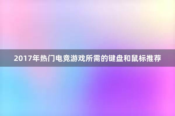 2017年热门电竞游戏所需的键盘和鼠标推荐