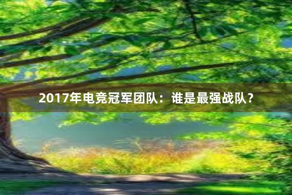 2017年电竞冠军团队：谁是最强战队？