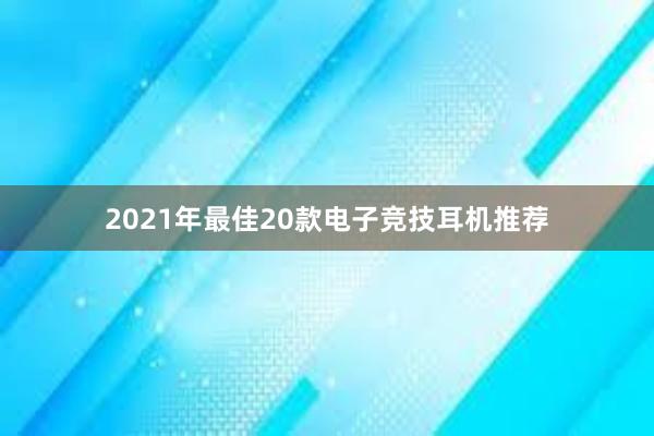 2021年最佳20款电子竞技耳机推荐