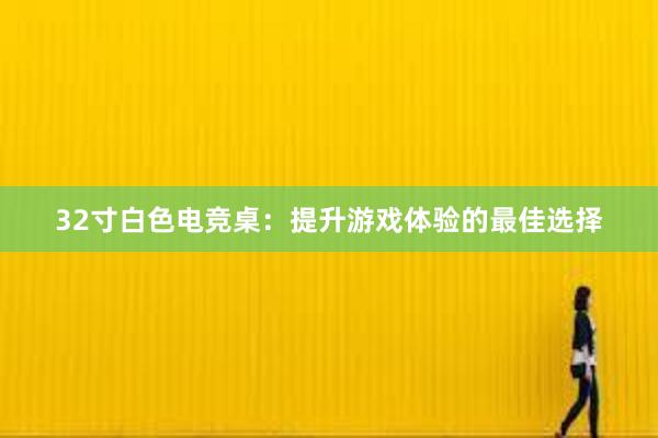 32寸白色电竞桌：提升游戏体验的最佳选择