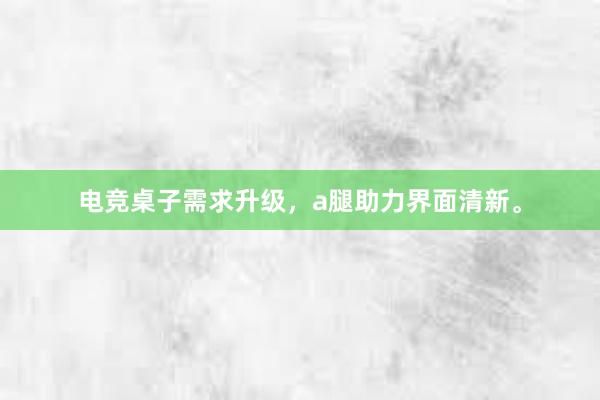 电竞桌子需求升级，a腿助力界面清新。