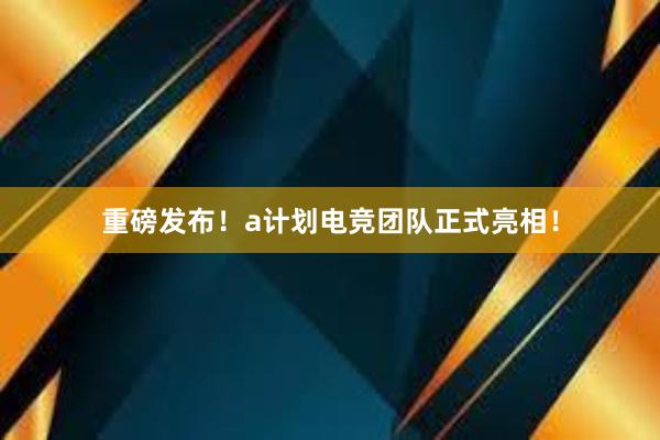 重磅发布！a计划电竞团队正式亮相！