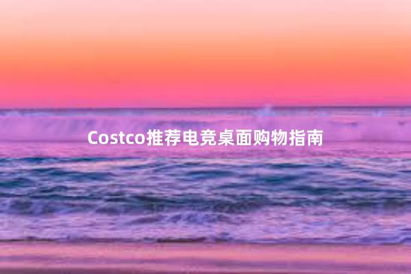 Costco推荐电竞桌面购物指南