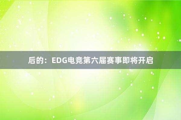 后的：EDG电竞第六届赛事即将开启