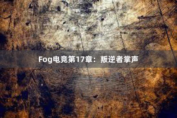 Fog电竞第17章：叛逆者掌声