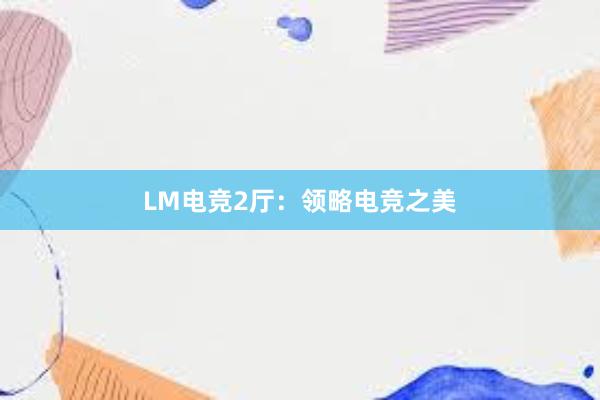 LM电竞2厅：领略电竞之美