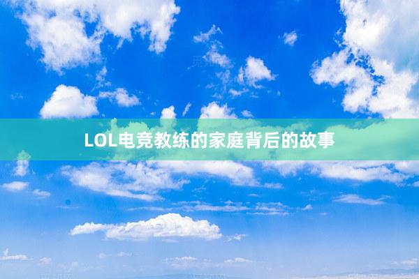 LOL电竞教练的家庭背后的故事