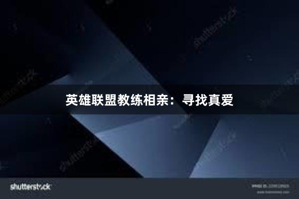 英雄联盟教练相亲：寻找真爱