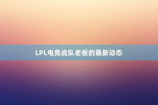 LPL电竞战队老板的最新动态