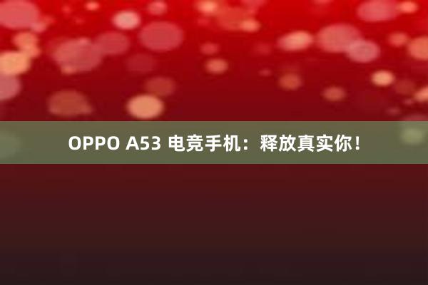 OPPO A53 电竞手机：释放真实你！