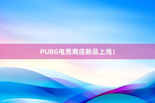 PUBG电竞商店新品上线！