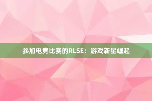 参加电竞比赛的RLSE：游戏新星崛起